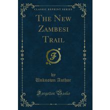 The New Zambesi Trail (Classic Reprint)