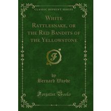 White Rattlesnake, or the Red Bandits of the Yellowstone (Classic Reprint)
