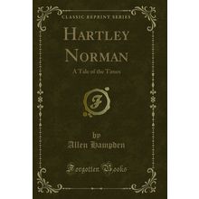 Hartley Norman: A Tale of the Times (Classic Reprint)