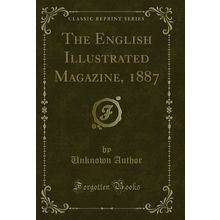 The English Illustrated Magazine, 1887 (Classic Reprint)