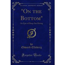 "On the Bottom": An Epic of Deep-Sea Diving (Classic Reprint)"