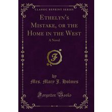 Ethelyn's Mistake, or the Home in the West: A Novel (Classic Reprint)
