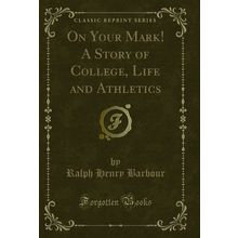 On Your Mark! A Story of College, Life and Athletics (Classic Reprint)