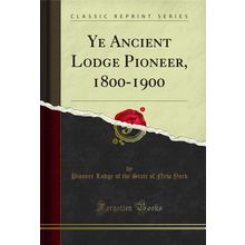 Ye Ancient Lodge Pioneer, 1800-1900 (Classic Reprint)
