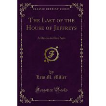 The Last of the House of Jeffreys: A Drama in Five Acts (Classic Reprint)