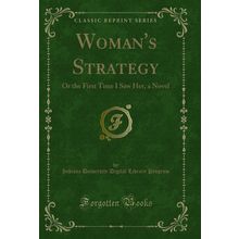 Woman's Strategy: Or the First Time I Saw Her, a Novel (Classic Reprint)