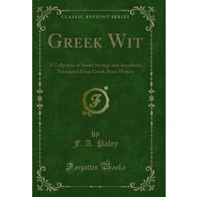 Greek Wit: A Collection of Smart Sayings and Anecdotes (Classic Reprint)