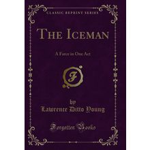 The Iceman: A Farce in One Act (Classic Reprint)