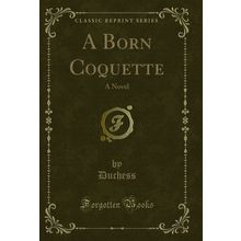 A Born Coquette: A Novel (Classic Reprint)