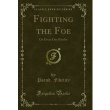 Fighting the Foe: Or Every Day Battles (Classic Reprint)
