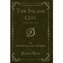 The Inland City: A Poem and a Letter (Classic Reprint)