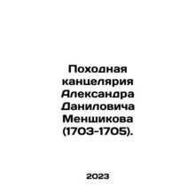 Alexander Danilovich Menshikovs Chancellery (1703-1705). In Russian /Pokhodnay