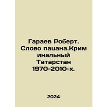 Robert Garaev. The Word of the Boy. Criminal Tatarstan 1970-2010 In Russian /Gar