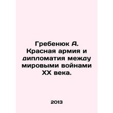 Grebenyuk A. The Red Army and Diplomacy Between the World Wars of the 20th Cent