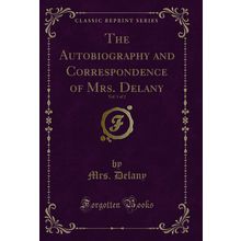 The Autobiography and Correspondence of Mrs. Delany, Vol. 1 of 2