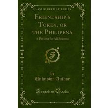 Friendship's Token, or the Philipena: A Present for All Seasons