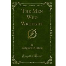 The Men Who Wrought (Classic Reprint)
