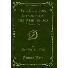 The Inventor, Introducing the Wishing Box: A Christmas Play (Classic Reprint)