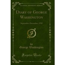 Diary of George Washington: September-December, 1785 (Classic Reprint)