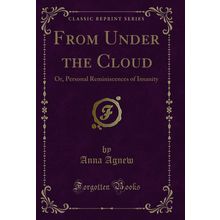 From Under the Cloud: Or, Personal Reminiscences of Insanity (Classic Reprint)