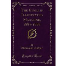 The English Illustrated Magazine, 1887-1888 (Classic Reprint)