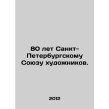 80 Years of the St. Petersburg Union of Artists. In Russian /80 let Sankt-Pete