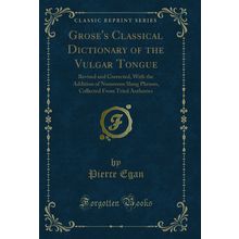 Grose's Classical Dictionary of the Vulgar Tongue (Classic Reprint)