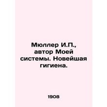 Mueller I.P., author of My System. Modern Hygiene. In Russian /Myuller I.P.,