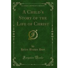 A Child's Story of the Life of Christ (Classic Reprint)