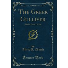 The Greek Gulliver: Stories From Lucian (Classic Reprint)