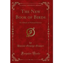 The New Book of Birds: An Album of Natural History (Classic Reprint)