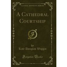 A Cathedral Courtship (Classic Reprint)
