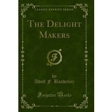 The Delight Makers (Classic Reprint)