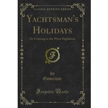Yachtsman's Holidays: Or Cruising in the West Highlands (Classic Reprint)