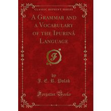 A Grammar and a Vocabulary of the Ipuriná Language (Classic Reprint)