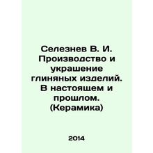 Seleznev V. I. Manufacture and decoration of clay products. Present and past.