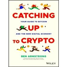 Catching Up to Crypto - Your Guide to Bitcoin and the New Digital Economy - Ben