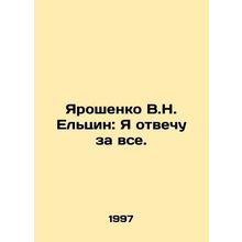 Yaroshenko V.N. Yeltsin: I will answer for everything. In Russian /Yaroshenko
