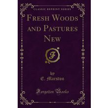 Fresh Woods and Pastures New (Classic Reprint)