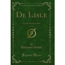 De Lisle, Vol. 1 of 2: Or, the Sensitive Man (Classic Reprint)