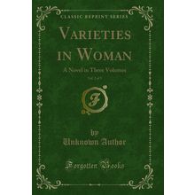 Varieties in Woman, Vol. 2 of 3: A Novel in Three Volumes (Classic Reprint)