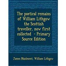 The Poetical Remains of William Lithgow the Scottish Traveller, Now First - Jame