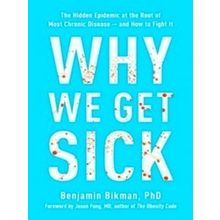 Why We Get Sick: The Hidden Epidemic At The Root Of Most Chronic Disease-And How