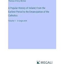 A Popular History of Ireland;From the Earliest Period to the Emancipation of the