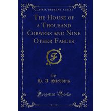 The House of a Thousand Cobwebs and Nine Other Fables (Classic Reprint)