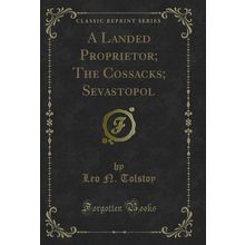 A Landed Proprietor; The Cossacks; Sevastopol (Classic Reprint)