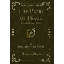 The Pearl of Peace: Or the Little Peace-Maker (Classic Reprint)