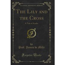 The Lily and the Cross: A Tale of Acadia (Classic Reprint)