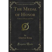 The Medal of Honor: A Story of Peace and War (Classic Reprint)