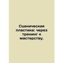 Scenic Plastic: Through Training to Master. In Russian /Stsenicheskaya plastika